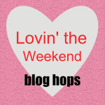Lovin’ the Weekend Blog Hops