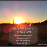 God’s Big Dreams {For Your Life}