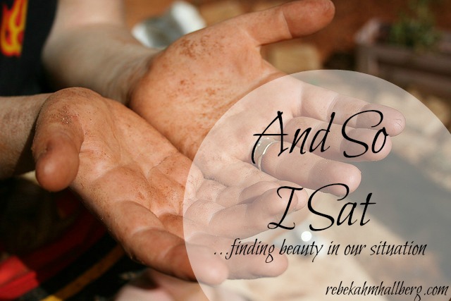 And So I Sat - finding beauty in our situation || rebekahmhallberg.com