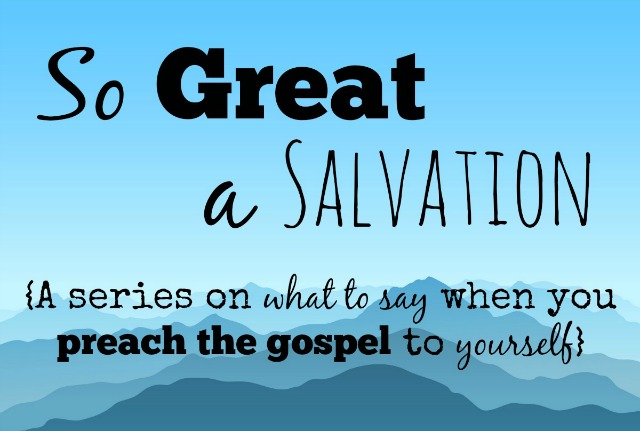 So Great a Salvation - Preaching Gospel to Yourself
