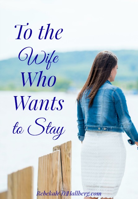To the Wife Who Wants to Stay - 4 things I've learned as the wife who wants to stay and see redemption win || rebekahmhallberg.com