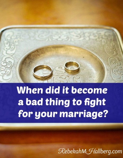 When did it become a bad thing to fight for your marriage?