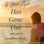 If Your Light Has Gone Out {and you’re pondering divorce}