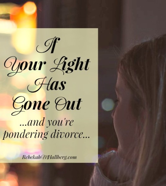 If you find yourself pondering divorce, if you feel that your light has gone out, please read this encouragement first.