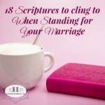 18 Scriptures to Cling to When Standing For Your Marriage